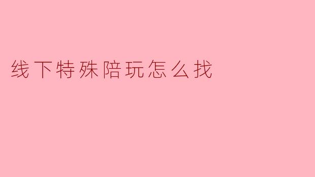 线下特殊陪玩怎么找