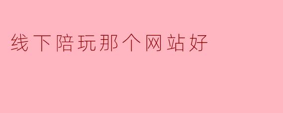 线下陪玩那个网站好