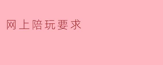 网上陪玩服务的需求与注意事项