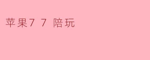 苹果77陪玩
