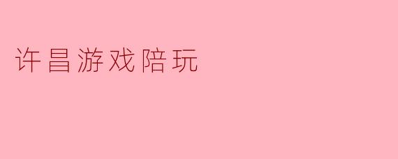 许昌游戏陪玩:在虚拟世界中寻找朋友与乐趣