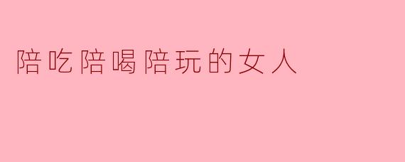 陪吃陪喝陪玩的女人