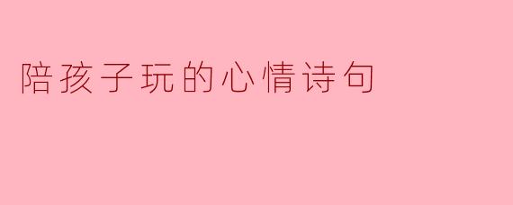 陪孩子玩的心情诗句