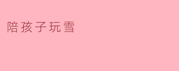 陪孩子玩雪
