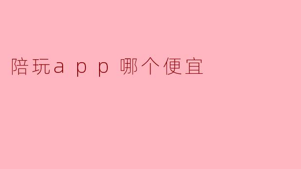 陪玩app哪个便宜