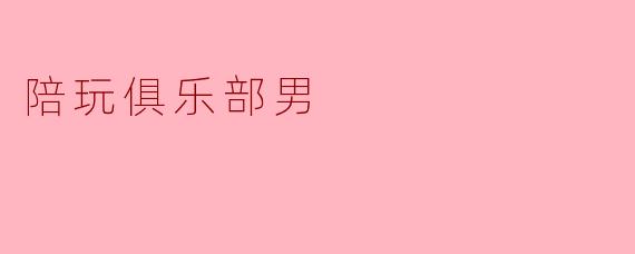 陪玩俱乐部男