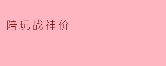 请问现在陪玩战神的价格大概是多少？