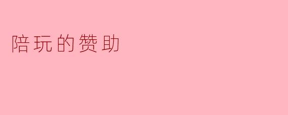 ### 陪玩的赞助：数字时代的新兴陪伴方式
