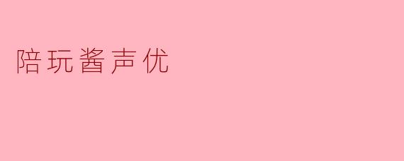 ### 陪玩酱声优:为游戏注入灵魂的声音艺术家