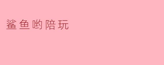 鲨鱼哟陪玩