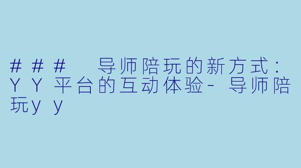 ### 导师陪玩的新方式:YY平台的互动体验