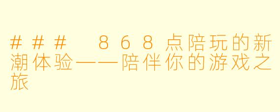 ### 868点陪玩的新潮体验——陪伴你的游戏之旅