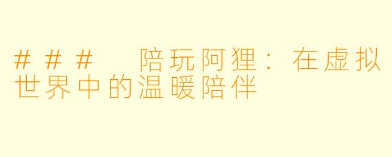 ### 陪玩阿狸:在虚拟世界中的温暖陪伴
