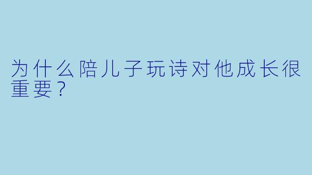 为什么陪儿子玩诗对他成长很重要？