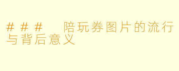 ### 陪玩券图片的流行与背后意义