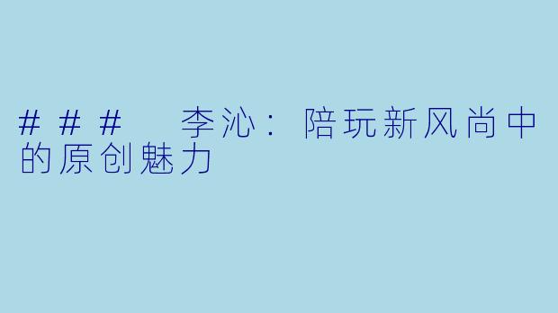 ### 李沁:陪玩新风尚中的原创魅力