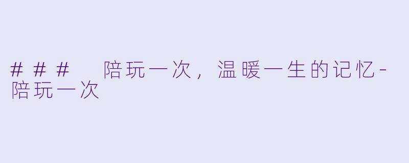 ### 陪玩一次,温暖一生的记忆