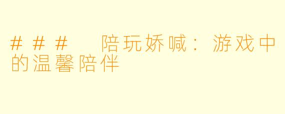 ### 陪玩娇喊：游戏中的温馨陪伴