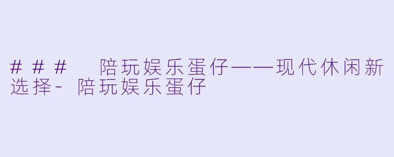 ### 陪玩娱乐蛋仔——现代休闲新选择