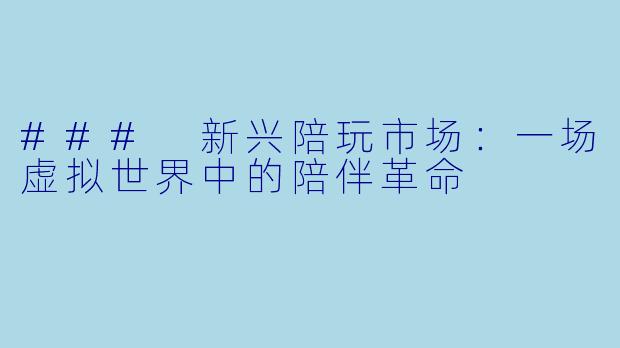 ### 新兴陪玩市场：一场虚拟世界中的陪伴革命