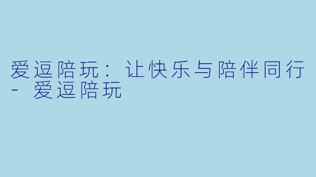 爱逗陪玩:让快乐与陪伴同行