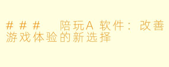 ### 陪玩A软件:改善游戏体验的新选择