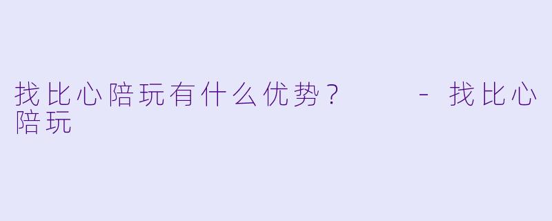 找比心陪玩有什么优势？  