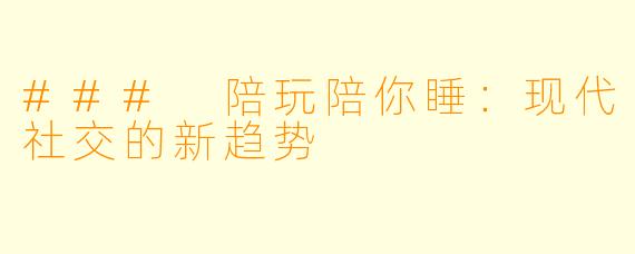 ### 陪玩陪你睡:现代社交的新趋势
