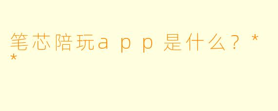 笔芯陪玩app是什么？**