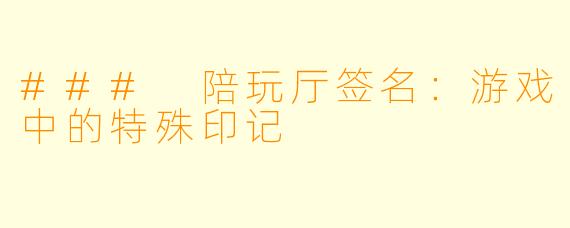 ### 陪玩厅签名：游戏中的特殊印记