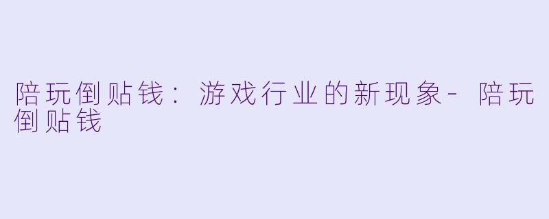 陪玩倒贴钱：游戏行业的新现象-陪玩倒贴钱