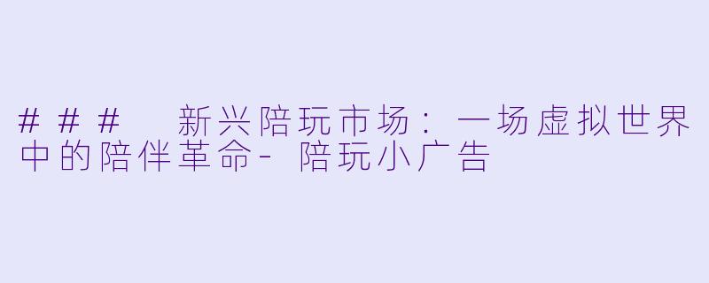 ### 新兴陪玩市场:一场虚拟世界中的陪伴革命