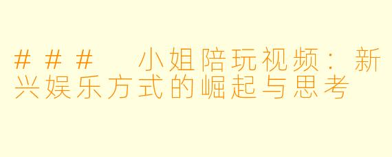 ### 小姐陪玩视频：新兴娱乐方式的崛起与思考