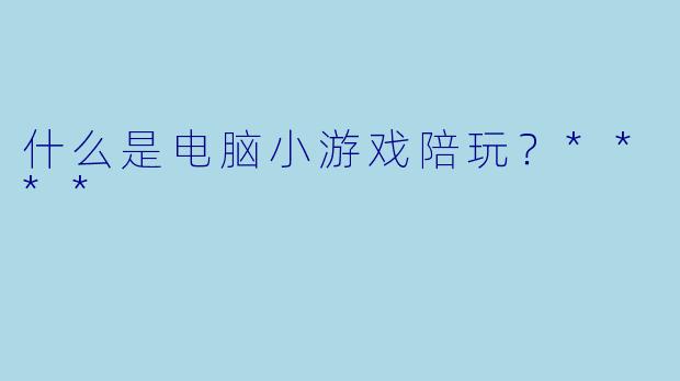 什么是电脑小游戏陪玩?****