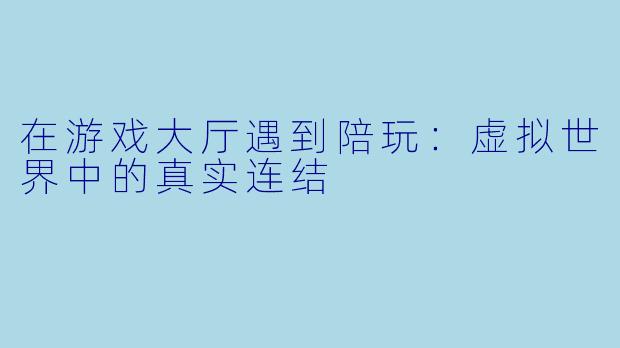 在游戏大厅遇到陪玩：虚拟世界中的真实连结