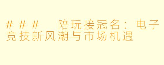 ### 陪玩接冠名：电子竞技新风潮与市场机遇