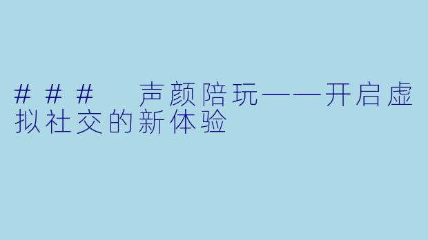 ### 声颜陪玩——开启虚拟社交的新体验