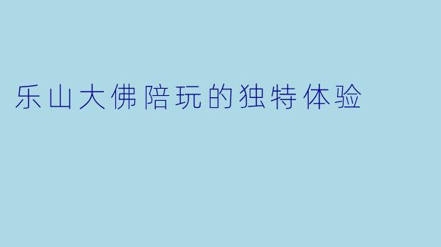 乐山大佛陪玩的独特体验