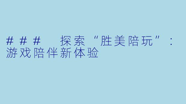 ### 探索“胜美陪玩”：游戏陪伴新体验