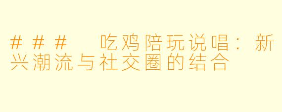 ### 吃鸡陪玩说唱：新兴潮流与社交圈的结合