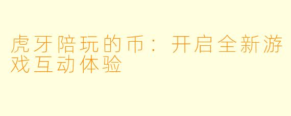 虎牙陪玩的币：开启全新游戏互动体验