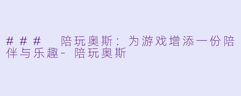 ### 陪玩奥斯：为游戏增添一份陪伴与乐趣-陪玩奥斯