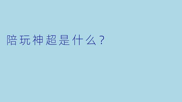陪玩神超是什么？  