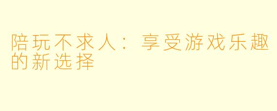 陪玩不求人：享受游戏乐趣的新选择