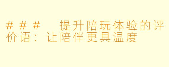 ### 提升陪玩体验的评价语：让陪伴更具温度