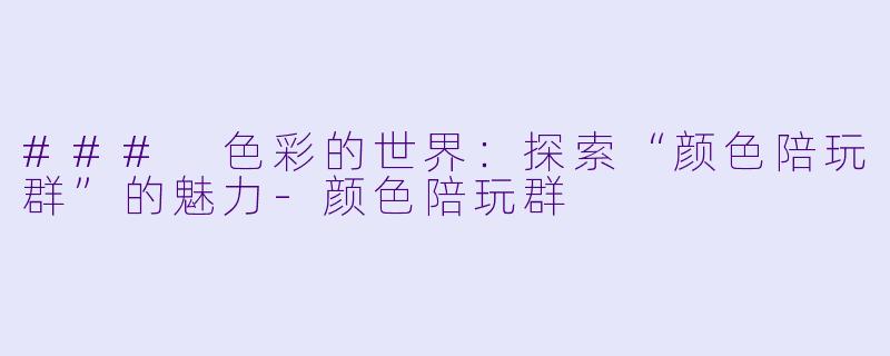 ### 色彩的世界：探索“颜色陪玩群”的魅力-颜色陪玩群