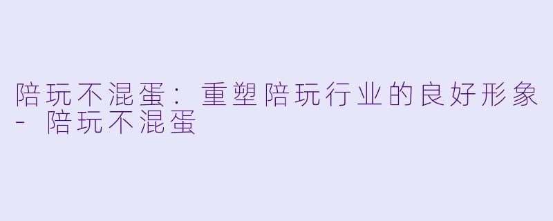 陪玩不混蛋:重塑陪玩行业的良好形象