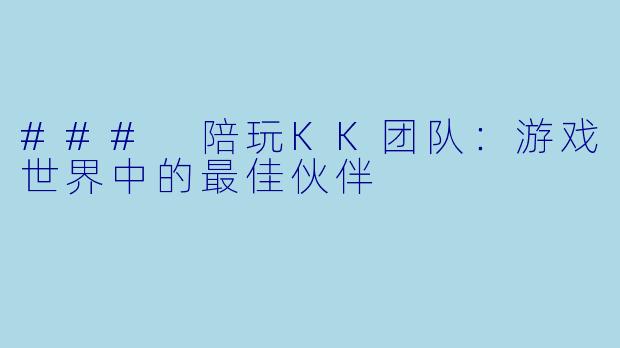 ### 陪玩KK团队：游戏世界中的最佳伙伴
