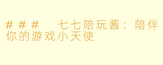 ### 七七陪玩酱:陪伴你的游戏小天使