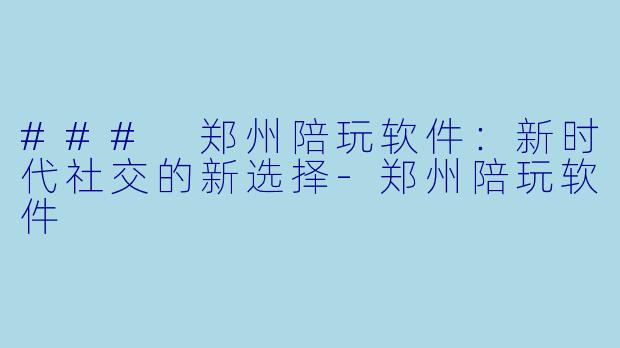 ### 郑州陪玩软件:新时代社交的新选择